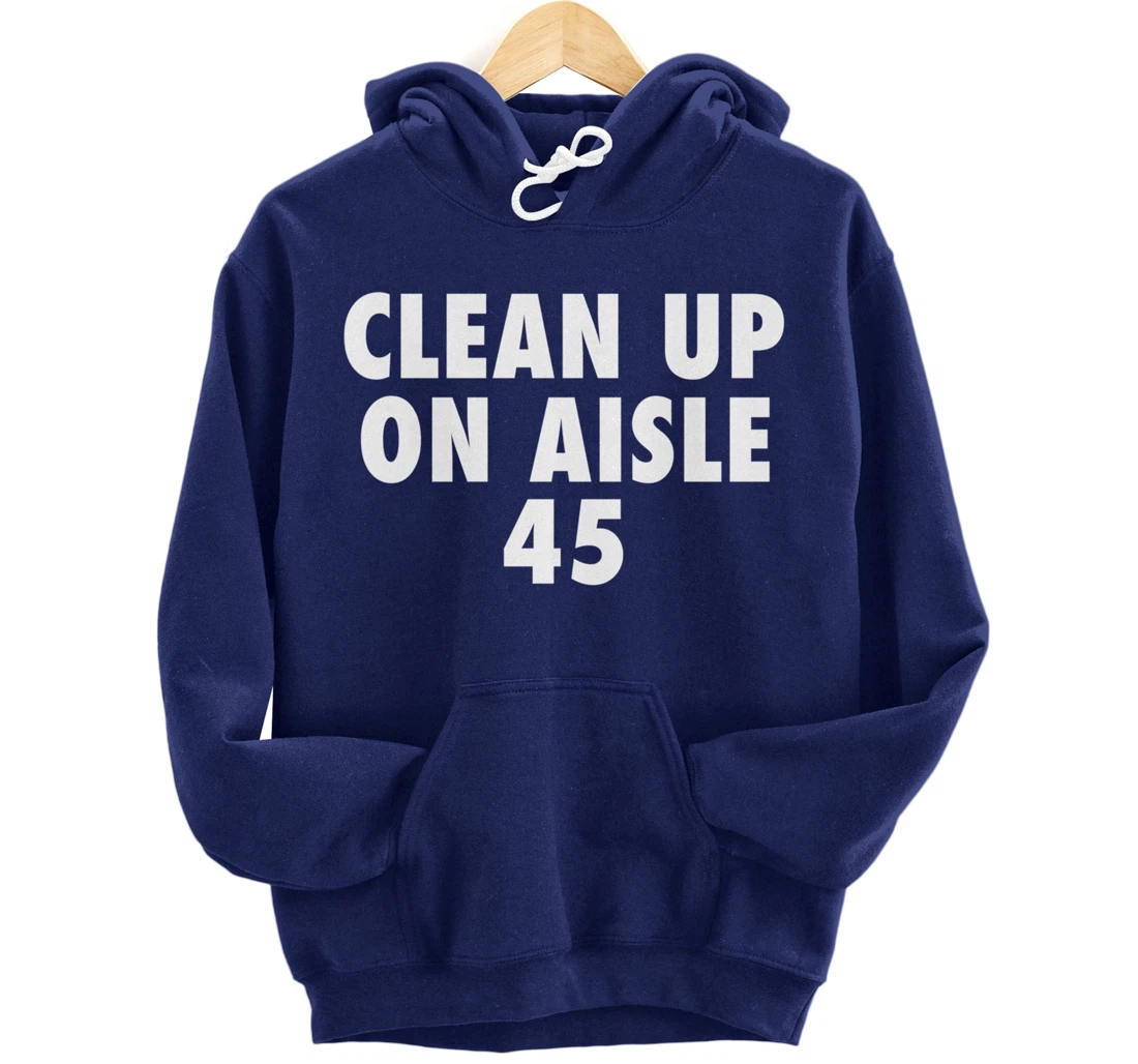 Clean Up On Aisle 45 - Funny Anti Trump Slogan Quote Joke Pullover Hoodie