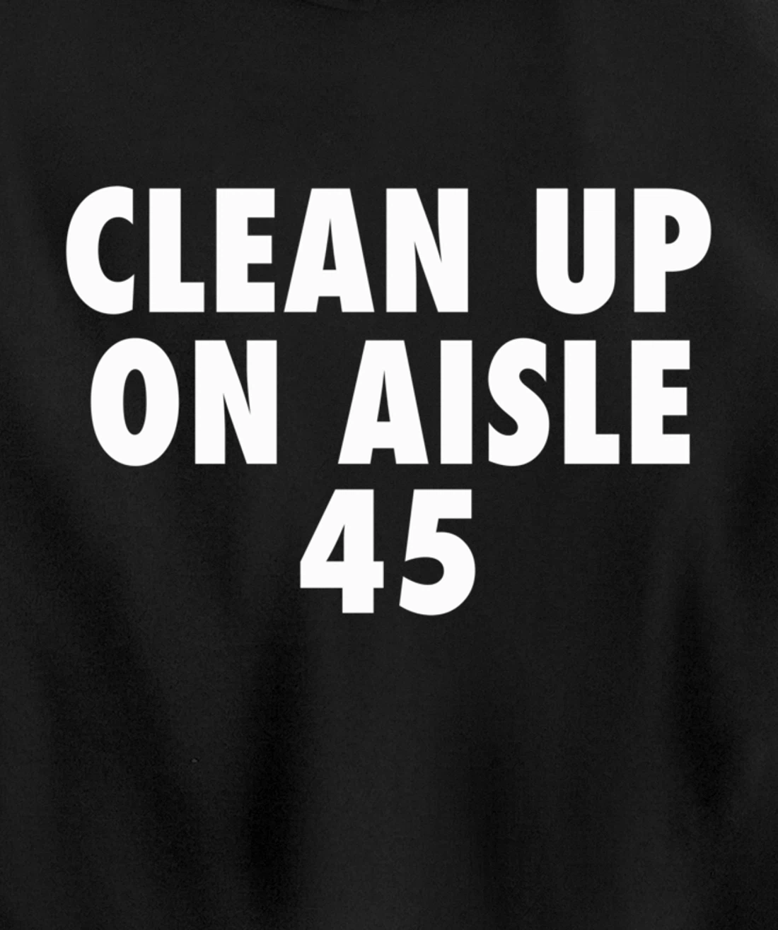 Clean Up On Aisle 45 - Funny Anti Trump Slogan Quote Joke Pullover Hoodie