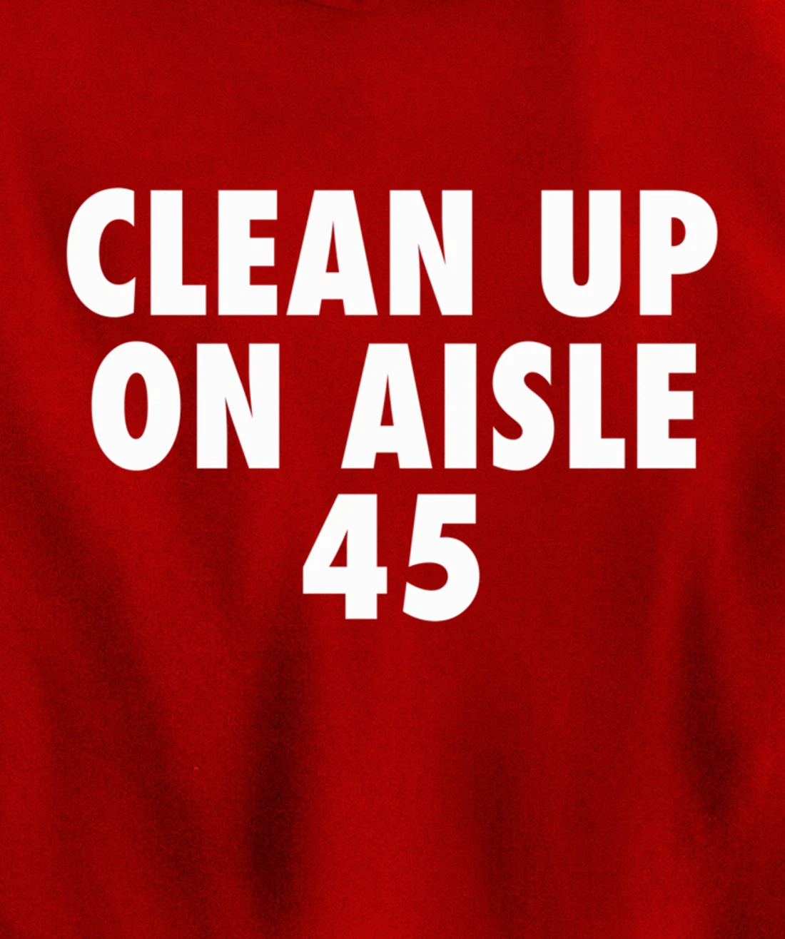 Clean Up On Aisle 45 - Funny Anti Trump Slogan Quote Joke Pullover Hoodie