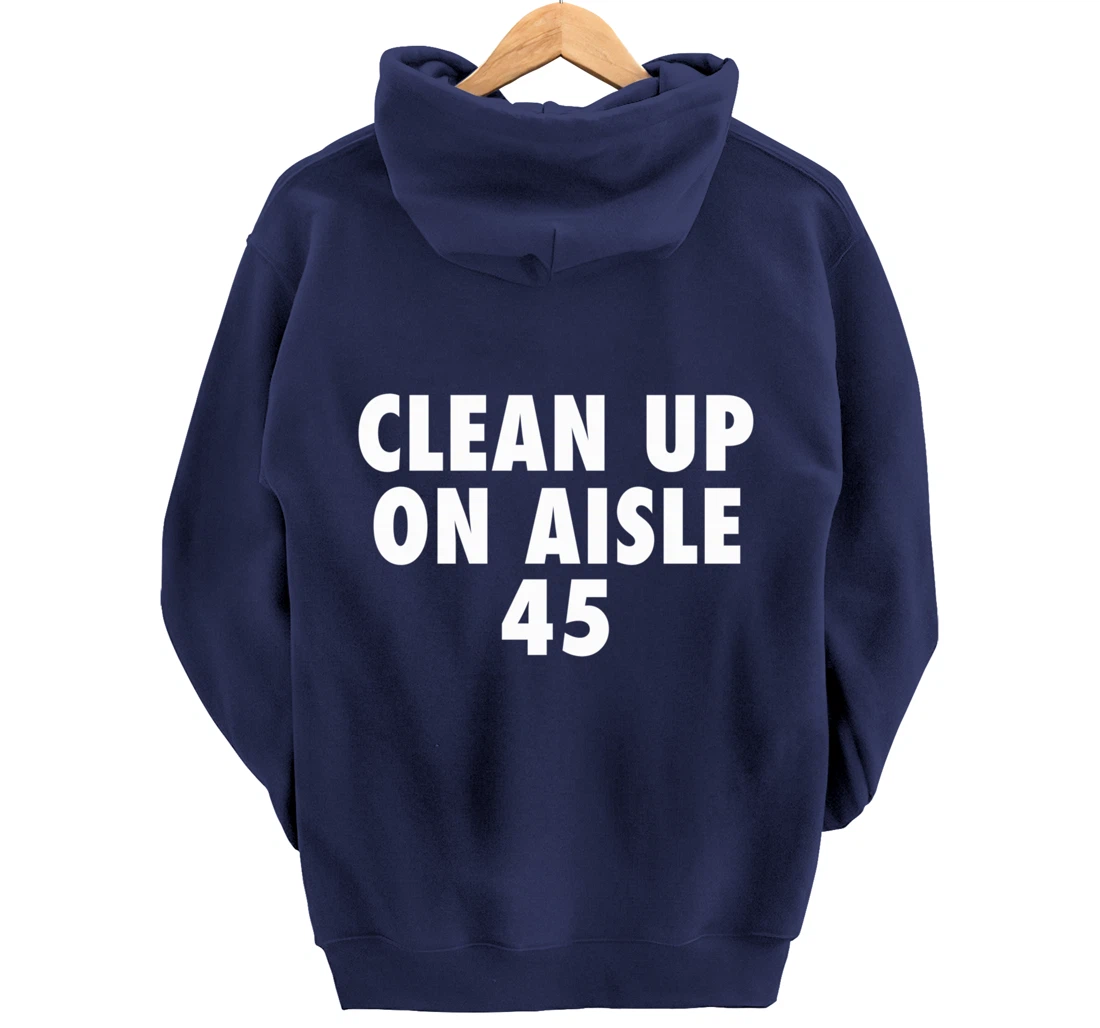 Clean Up On Aisle 45 - Funny Anti Trump Slogan Quote Joke Pullover Hoodie