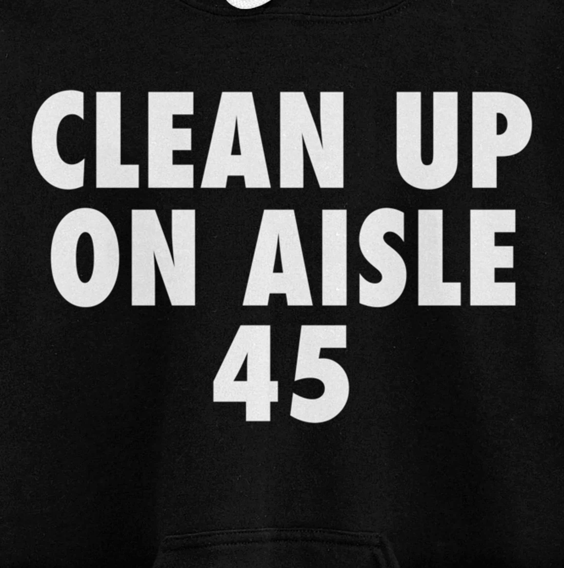 Clean Up On Aisle 45 - Funny Anti Trump Slogan Quote Joke Pullover Hoodie