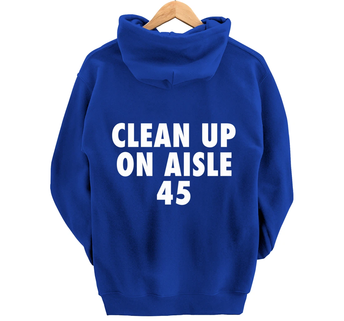 Clean Up On Aisle 45 - Funny Anti Trump Slogan Quote Joke Pullover Hoodie