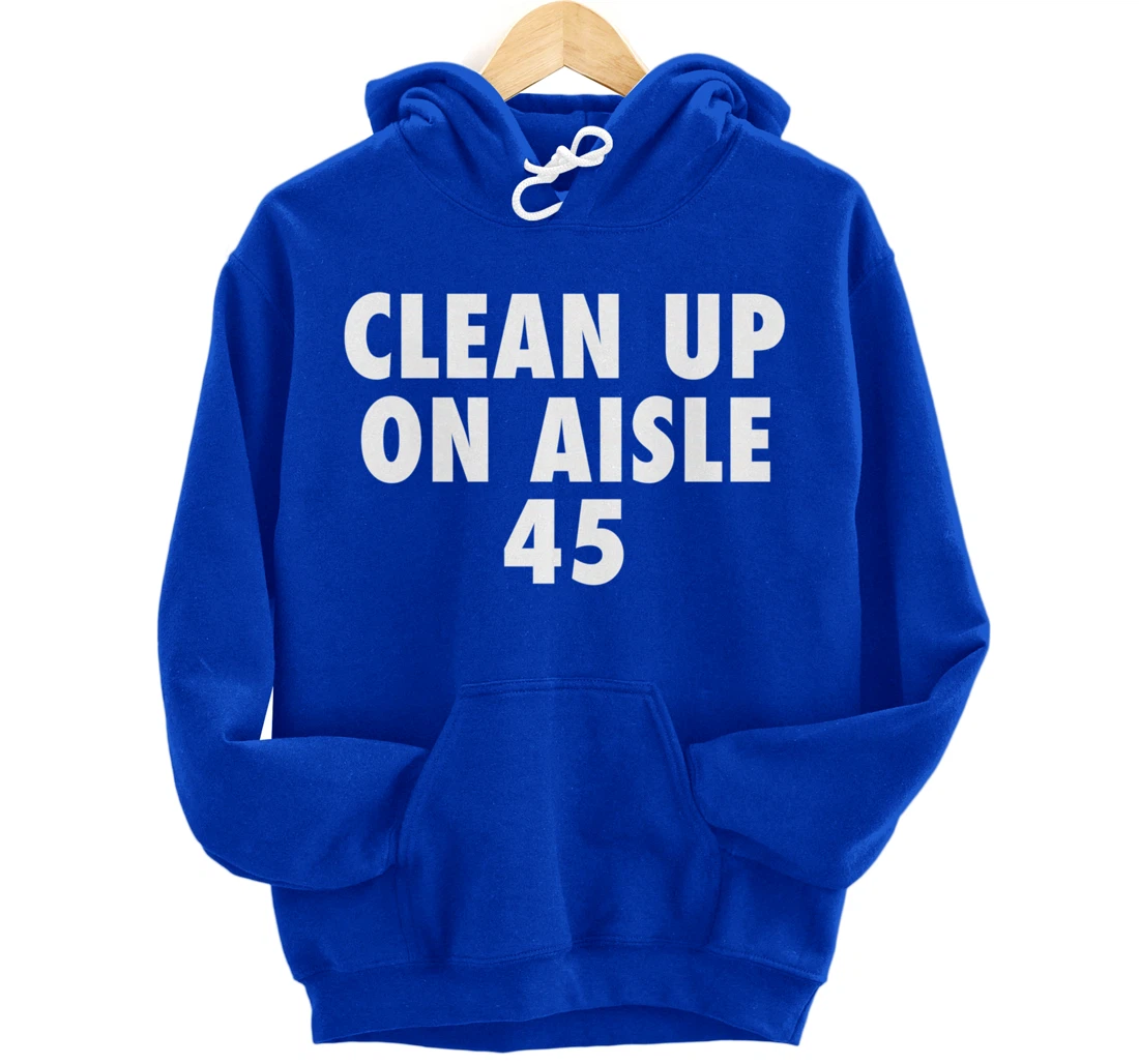 Clean Up On Aisle 45 - Funny Anti Trump Slogan Quote Joke Pullover Hoodie