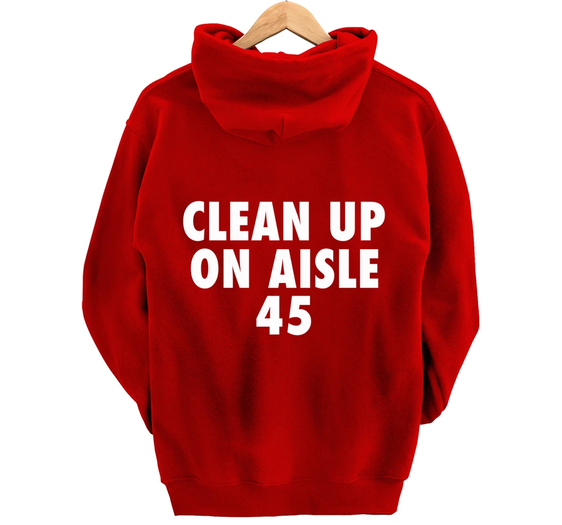 Clean Up On Aisle 45 - Funny Anti Trump Slogan Quote Joke Pullover Hoodie