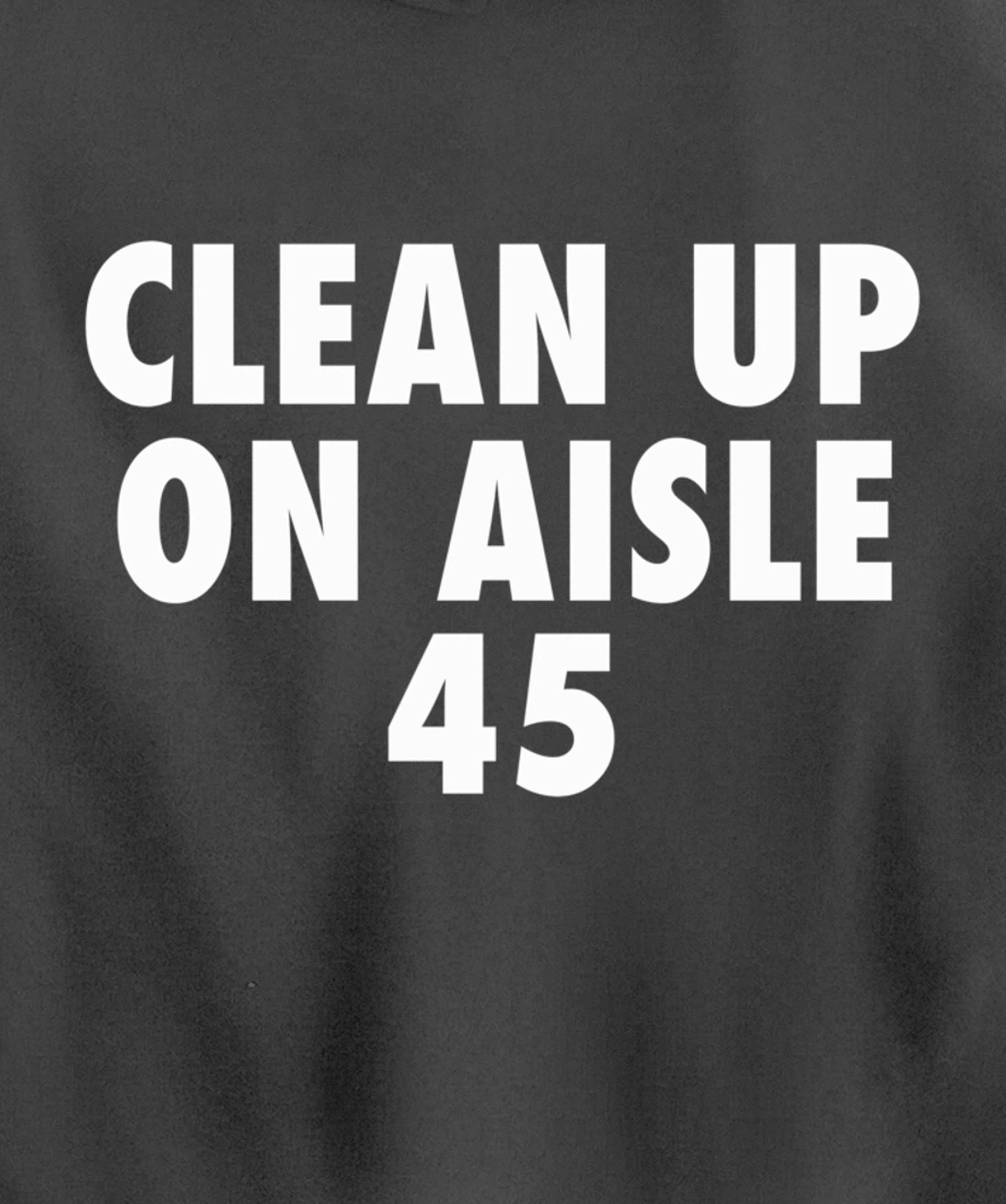 Clean Up On Aisle 45 - Funny Anti Trump Slogan Quote Joke Pullover Hoodie
