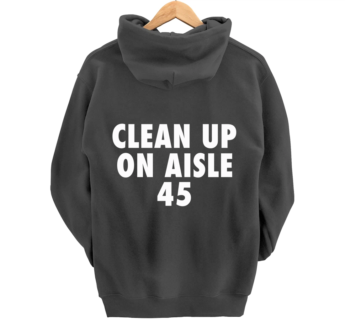 Clean Up On Aisle 45 - Funny Anti Trump Slogan Quote Joke Pullover Hoodie