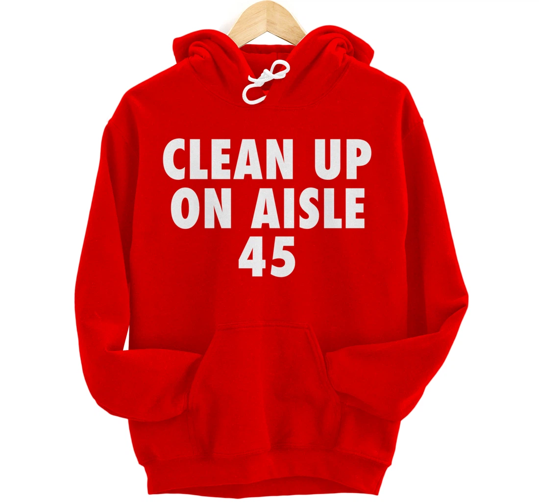 Clean Up On Aisle 45 - Funny Anti Trump Slogan Quote Joke Pullover Hoodie