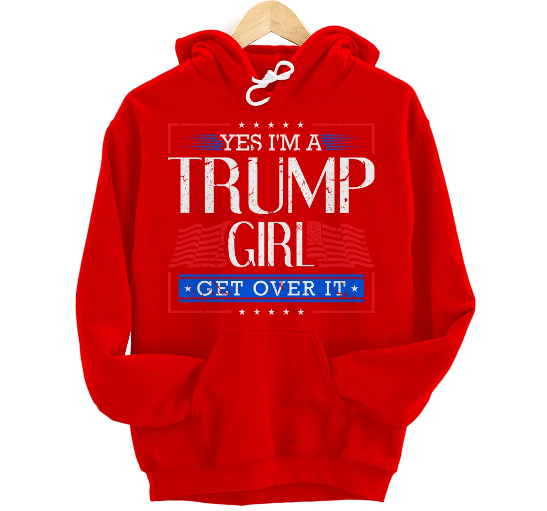 Yes I'm A Trump Girl Get Over it Funny Gift Trump Girl Pullover Hoodie