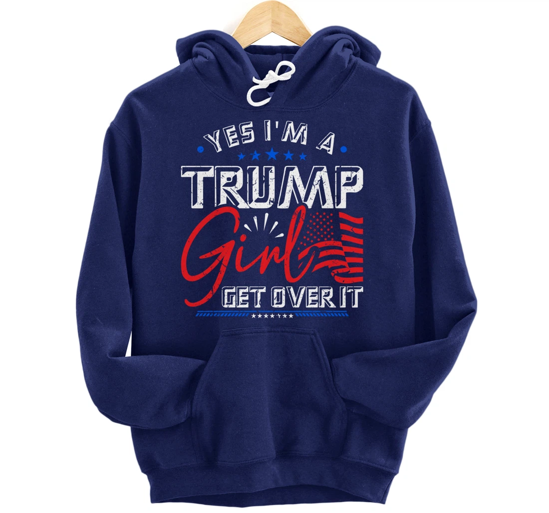 Yes I'm A Trump Girl Get Over it Pro Trump Supporter Pullover Hoodie