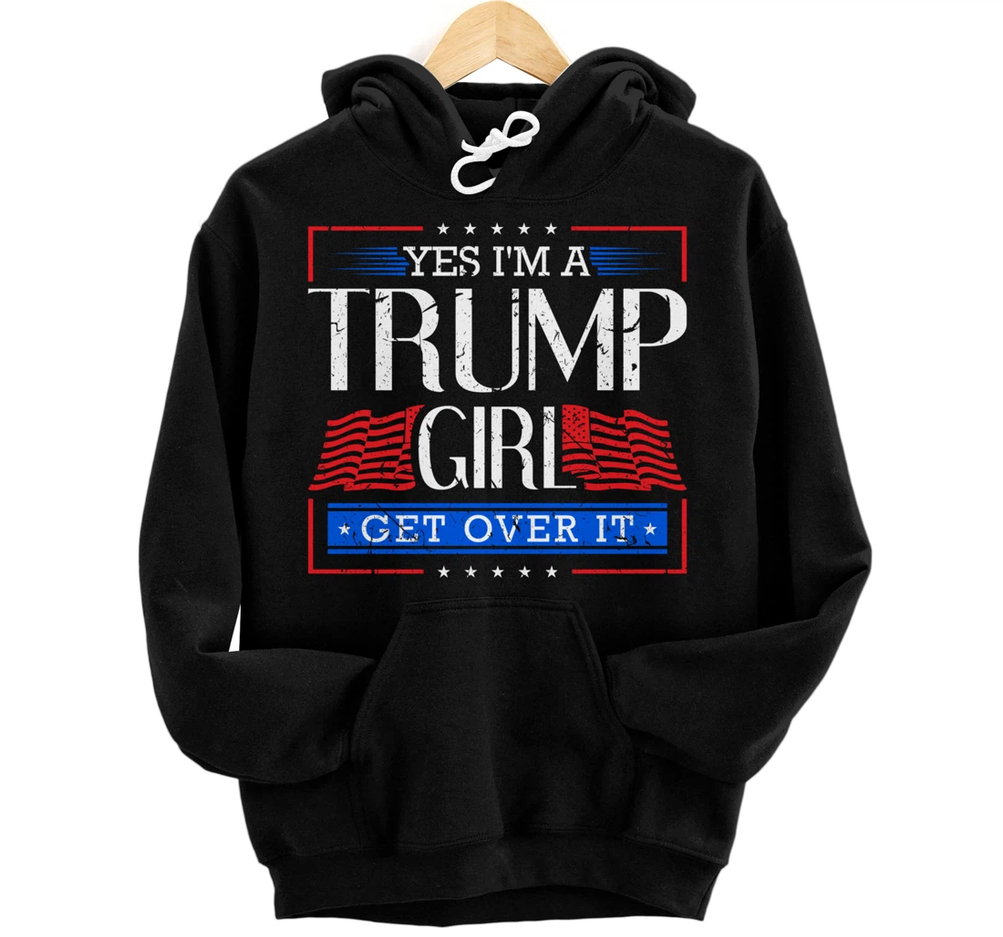 Yes I'm A Trump Girl Get Over it Funny Gift Trump Girl Pullover Hoodie