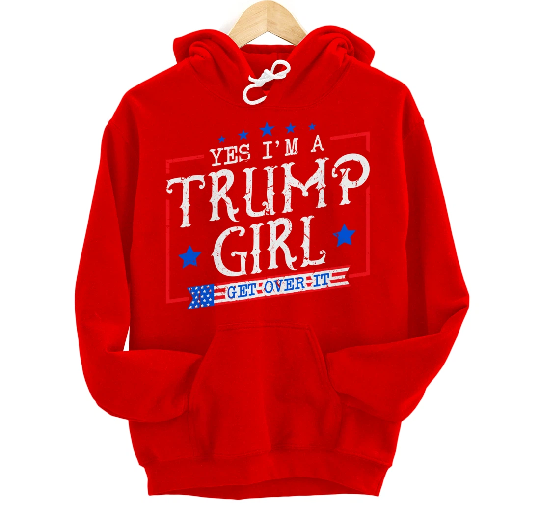 Yes I'm A Trump Girl Get Over it Gifts For Trump Supporter Pullover Hoodie