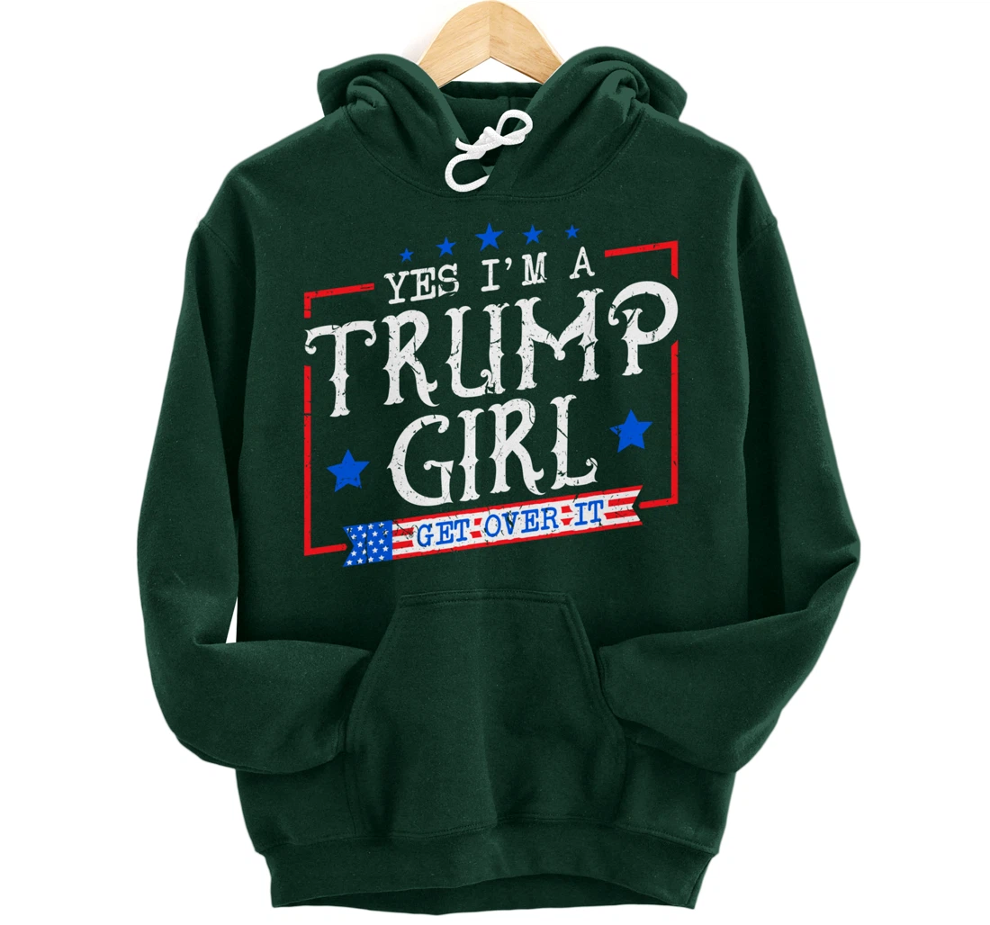 Yes I'm A Trump Girl Get Over it Gifts For Trump Supporter Pullover Hoodie