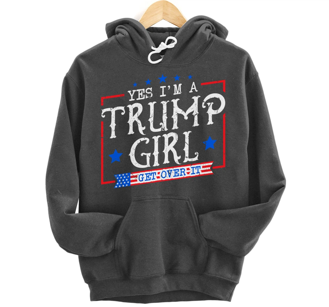 Yes I'm A Trump Girl Get Over it Gifts For Trump Supporter Pullover Hoodie