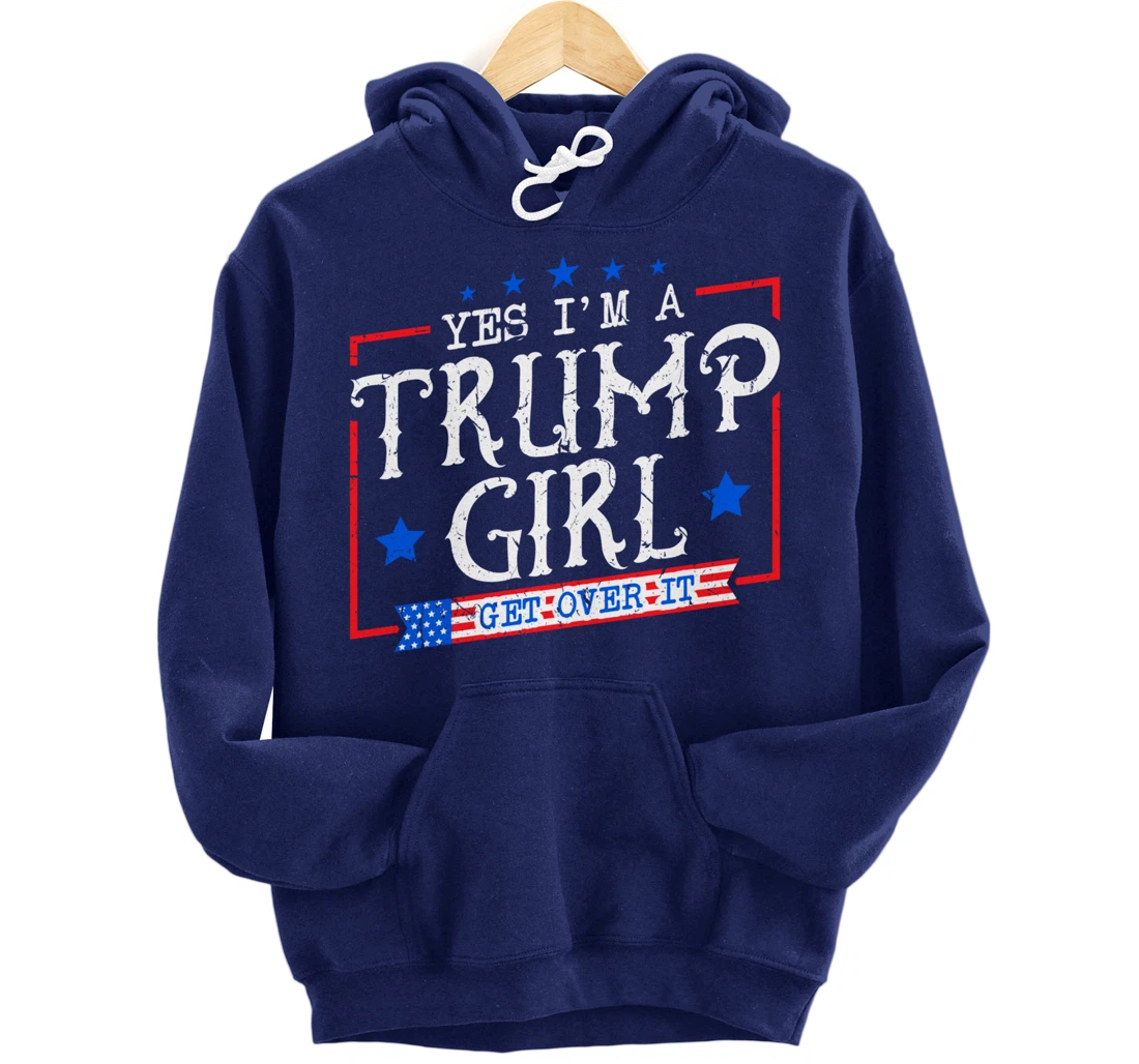 Yes I'm A Trump Girl Get Over it Gifts For Trump Supporter Pullover Hoodie