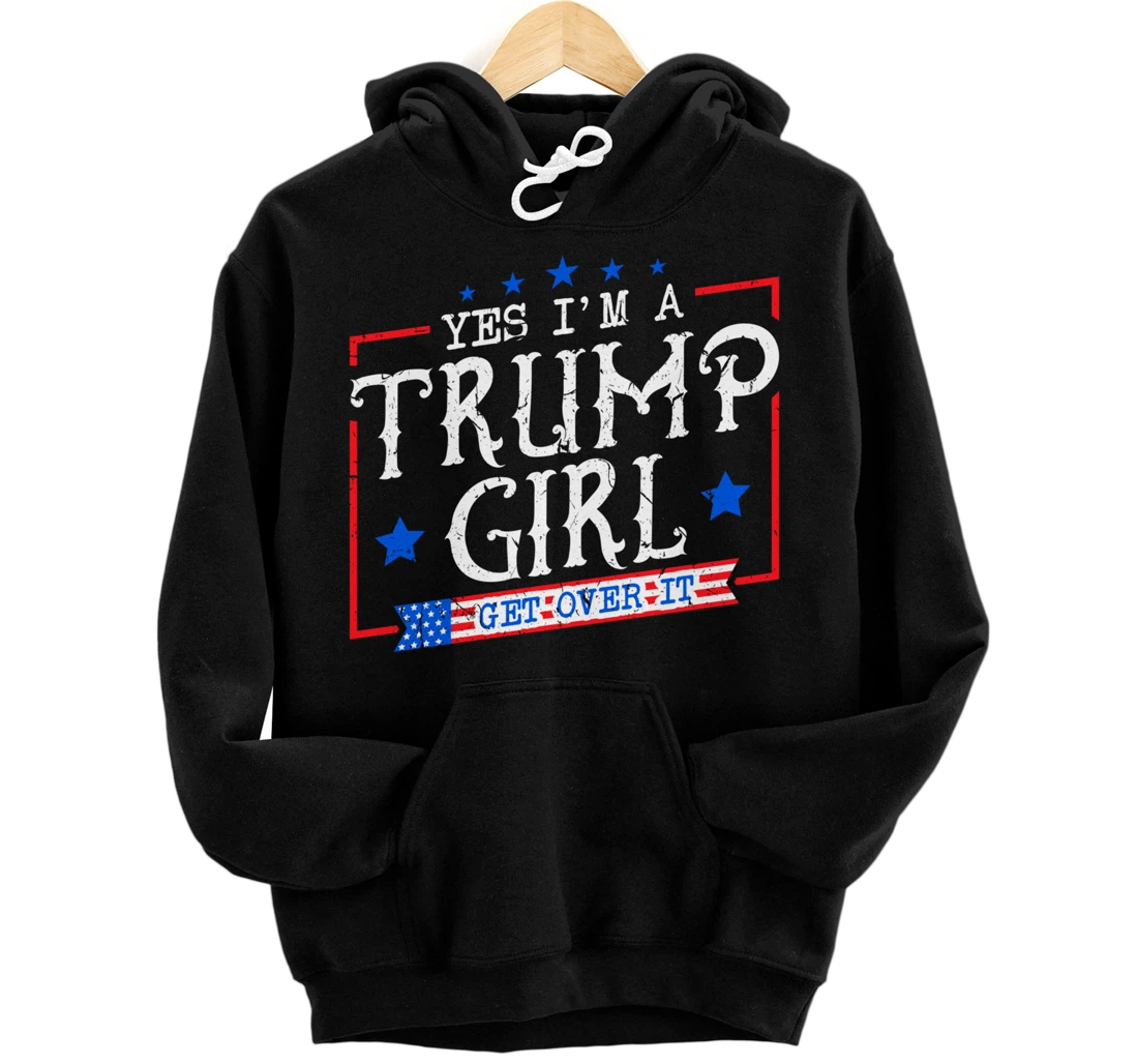 Yes I'm A Trump Girl Get Over it Gifts For Trump Supporter Pullover Hoodie