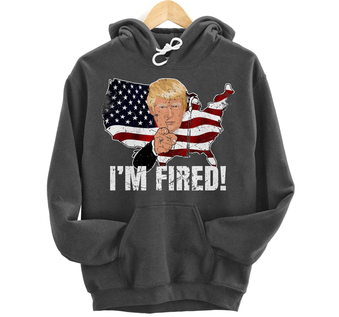 I'm Fired! Donald You're Fired! Fire Donald Trump Election Pullover Hoodie