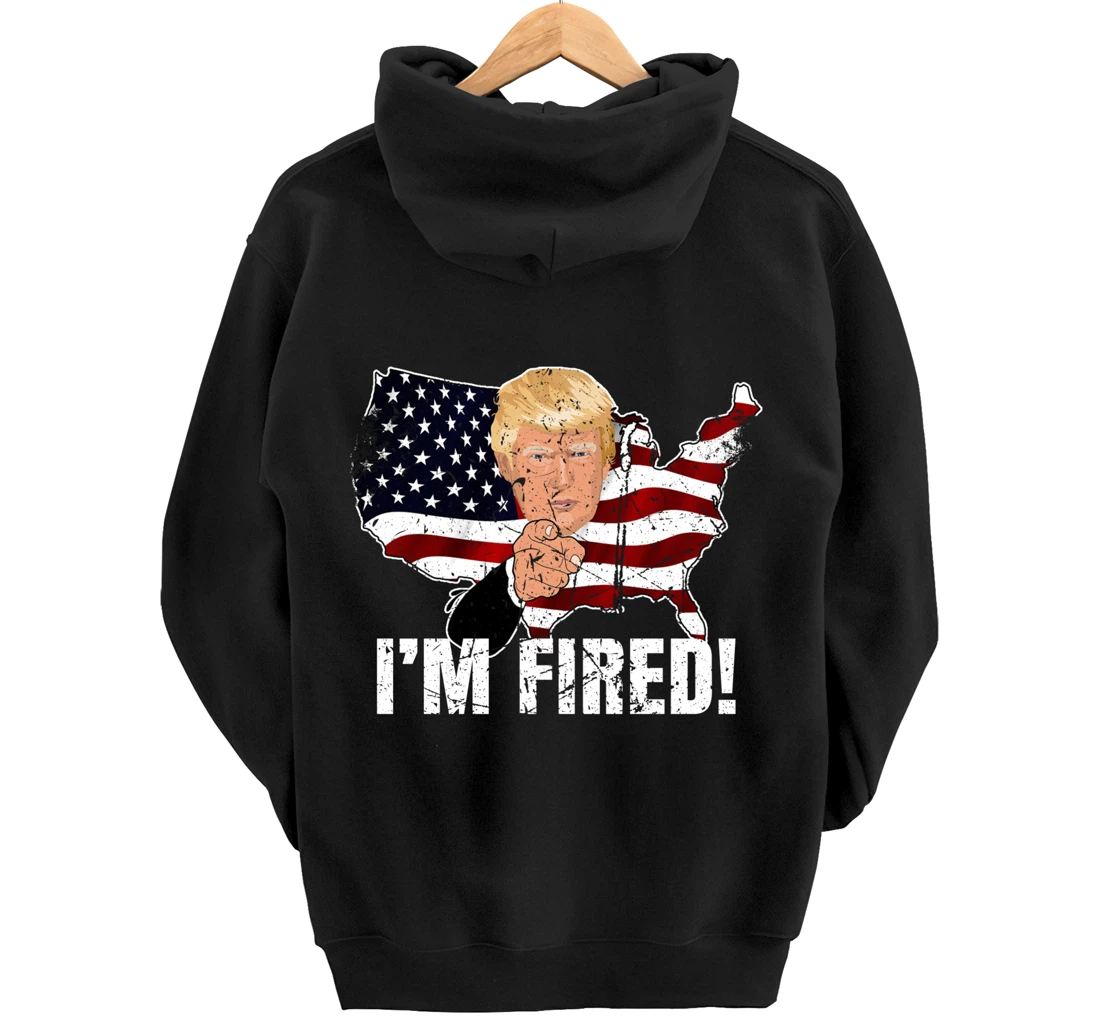 I'm Fired! Donald You're Fired! Fire Donald Trump Election Pullover Hoodie