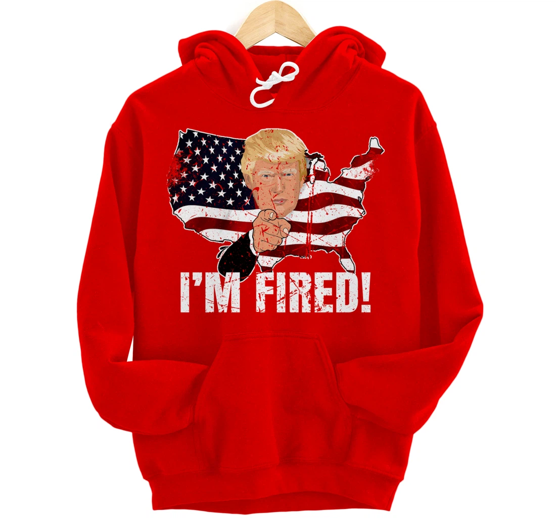 I'm Fired! Donald You're Fired! Fire Donald Trump Election Pullover Hoodie