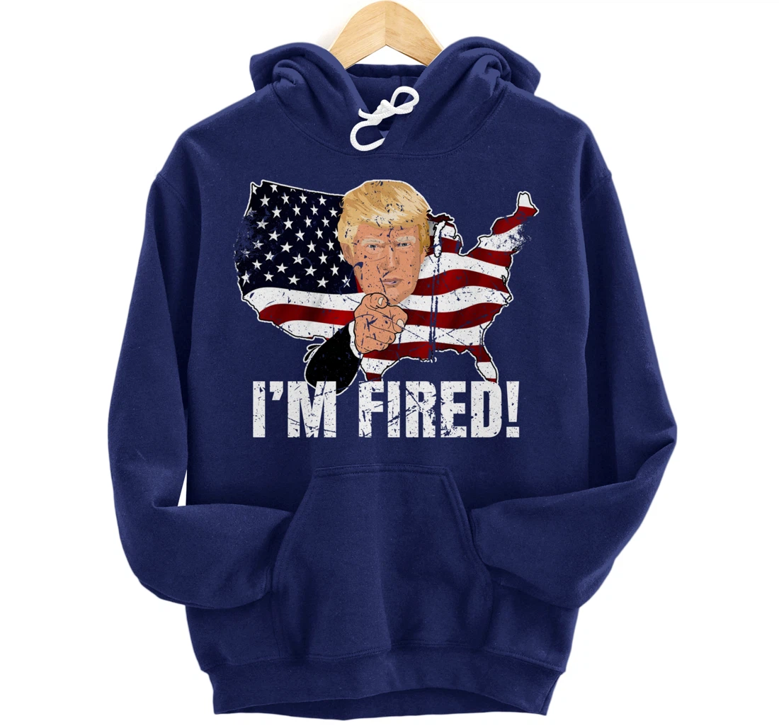 I'm Fired! Donald You're Fired! Fire Donald Trump Election Pullover Hoodie