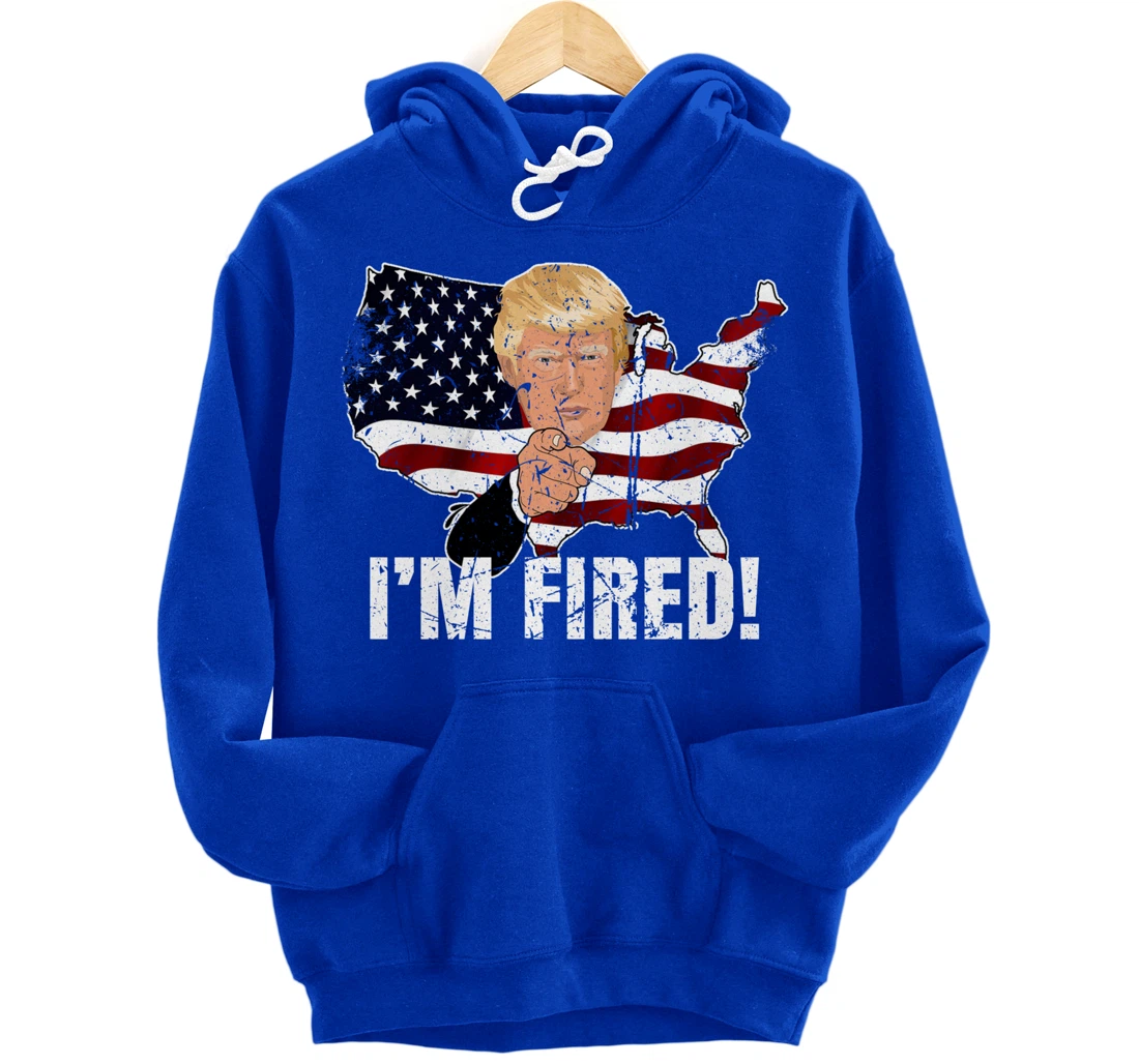 I'm Fired! Donald You're Fired! Fire Donald Trump Election Pullover Hoodie