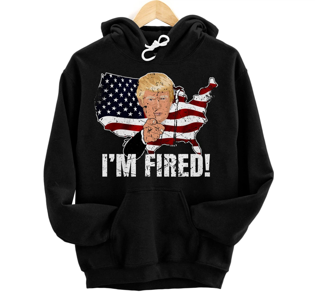 I'm Fired! Donald You're Fired! Fire Donald Trump Election Pullover Hoodie