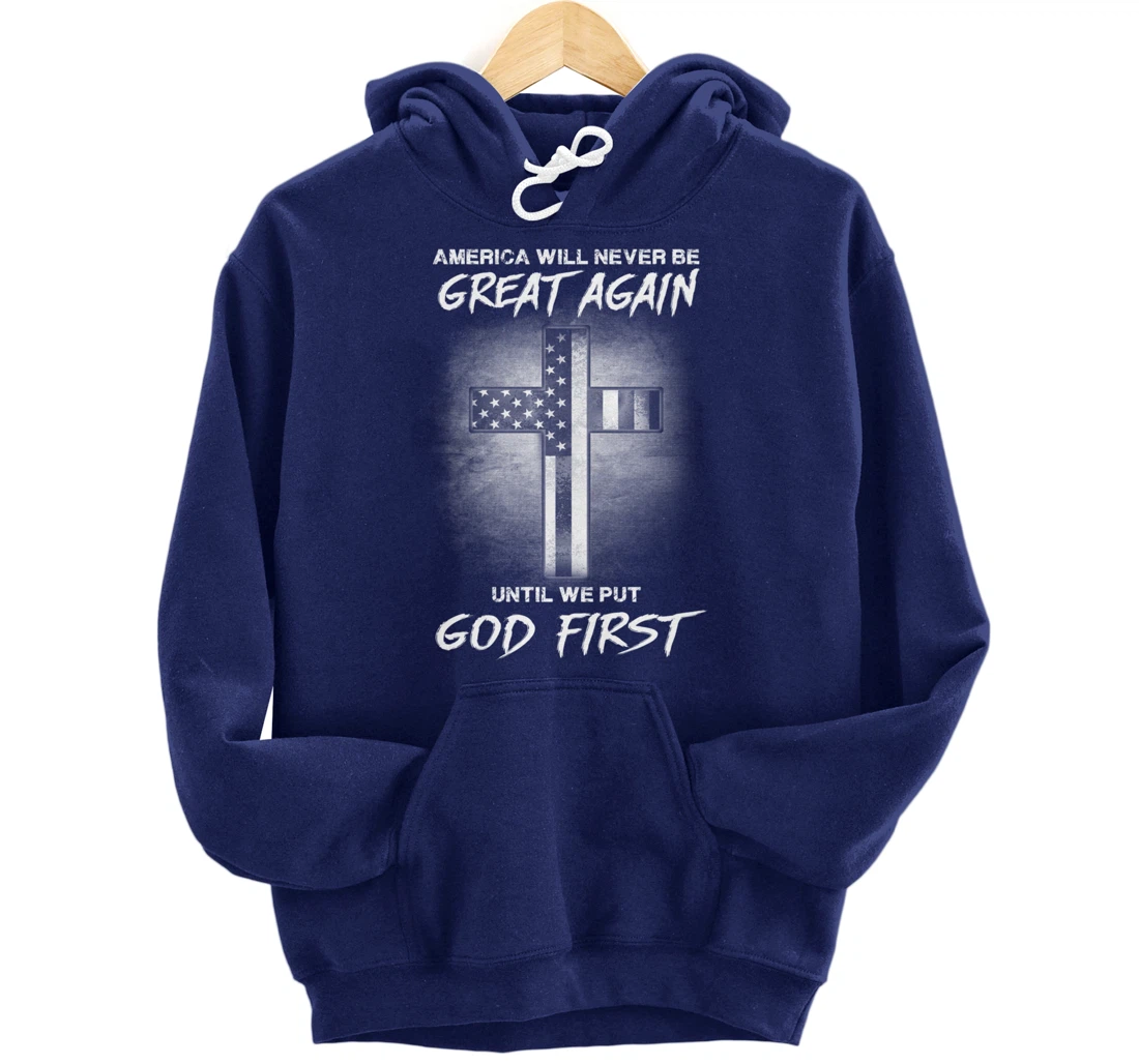 America Never Be Great Again Until We Put God First Gift Pullover Hoodie