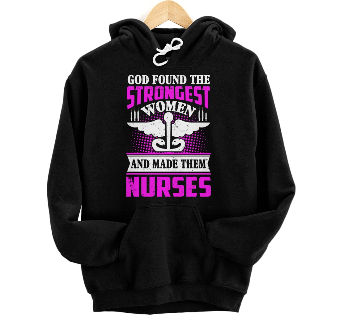 God Found The Strongest Women And Made Them Nurses Pullover Hoodie