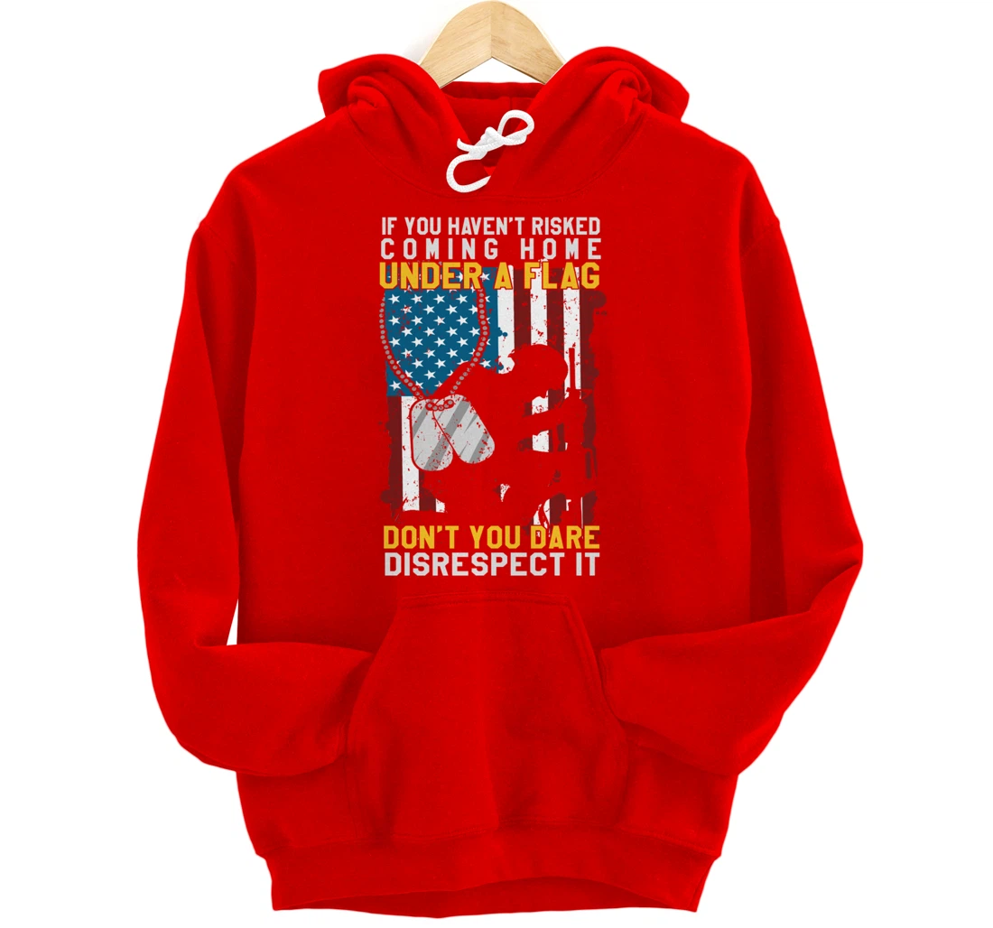 If You Haven't Risked Coming Home Under A Flag Veterans Gift Pullover Hoodie