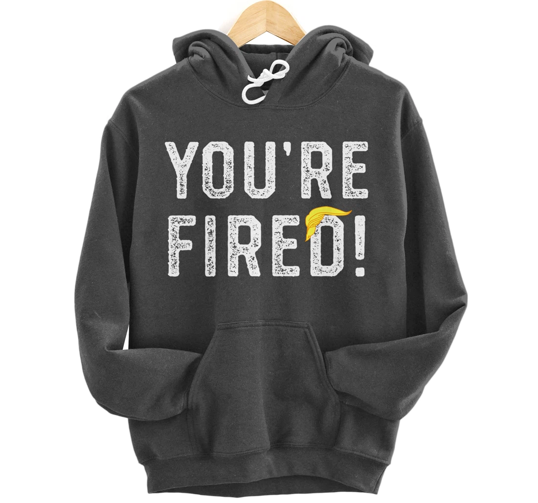 You're Fired Trump Pullover Hoodie
