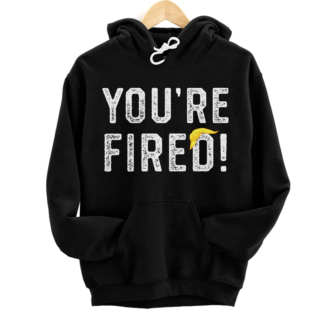 You're Fired Trump Pullover Hoodie