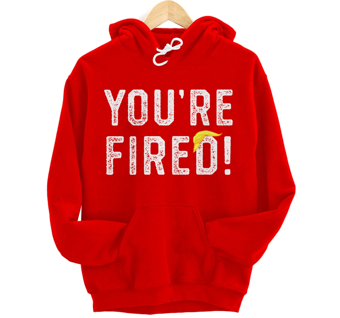 You're Fired Trump Pullover Hoodie