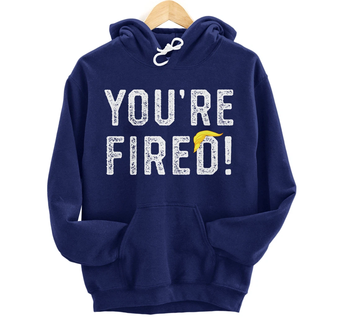 You're Fired Trump Pullover Hoodie