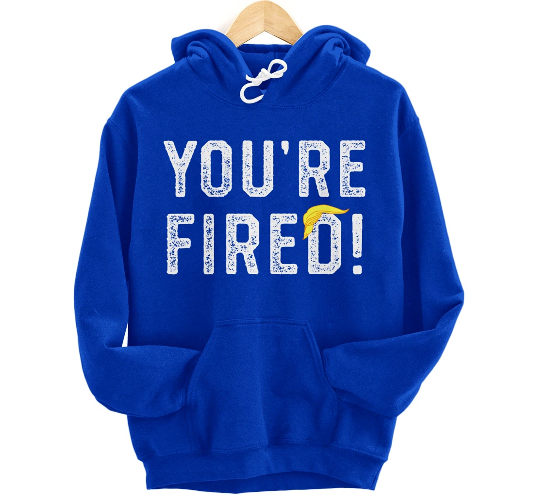 You're Fired Trump Pullover Hoodie
