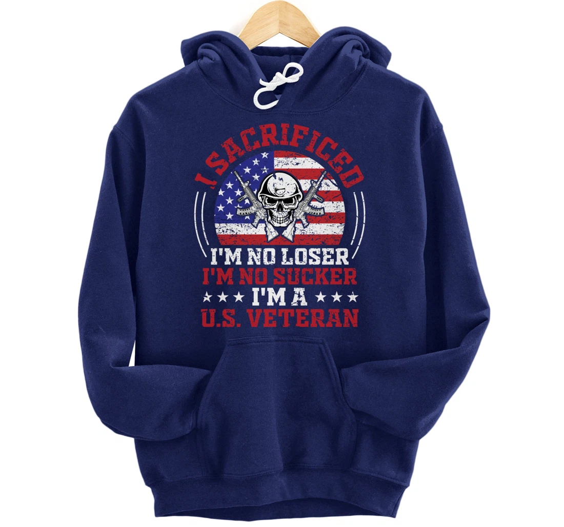 I Sacrificed I'm No Loser I'm No Sucker I'm a U.S. Veteran Pullover Hoodie