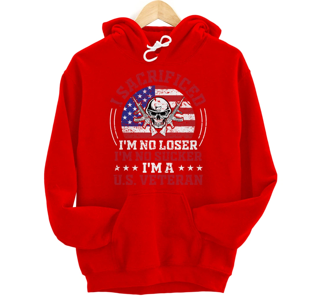 I Sacrificed I'm No Loser I'm No Sucker I'm a U.S. Veteran Pullover Hoodie