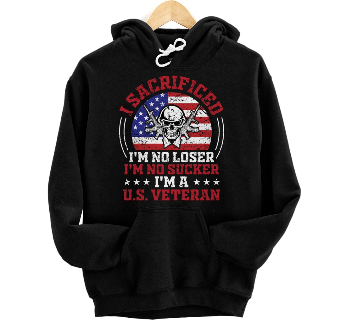 I Sacrificed I'm No Loser I'm No Sucker I'm a U.S. Veteran Pullover Hoodie
