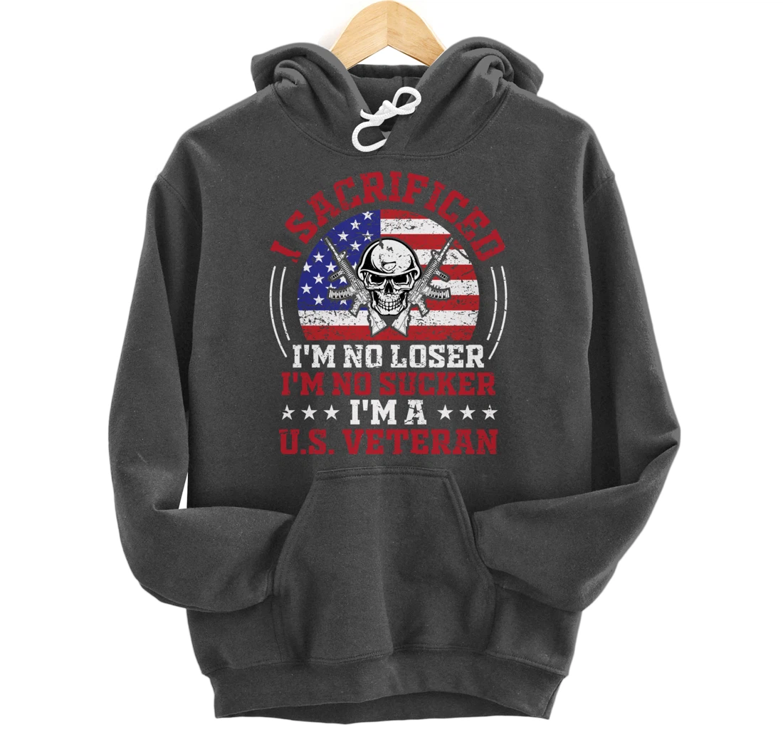 I Sacrificed I'm No Loser I'm No Sucker I'm a U.S. Veteran Pullover Hoodie