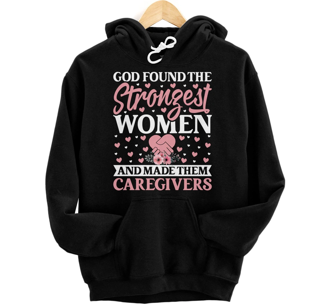 God Found the Strongest Women and Made Them Caregivers Pullover Hoodie