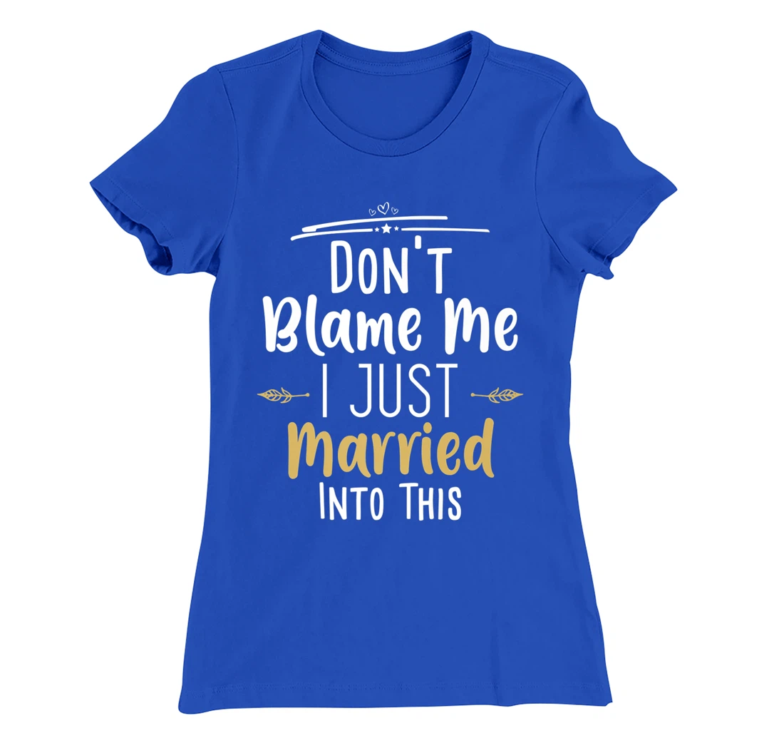 Don't Blame Me I Just Married Into This T-Shirt, Women T-Shirt