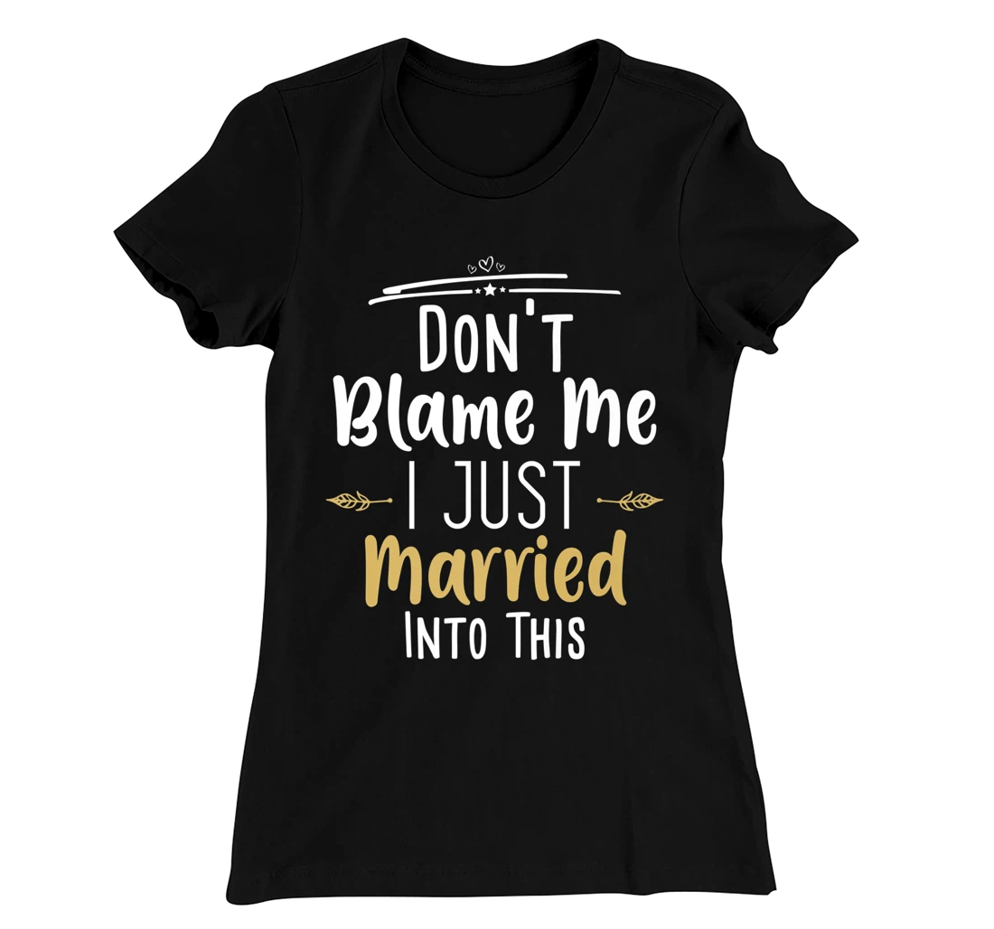 Don't Blame Me I Just Married Into This T-Shirt, Women T-Shirt