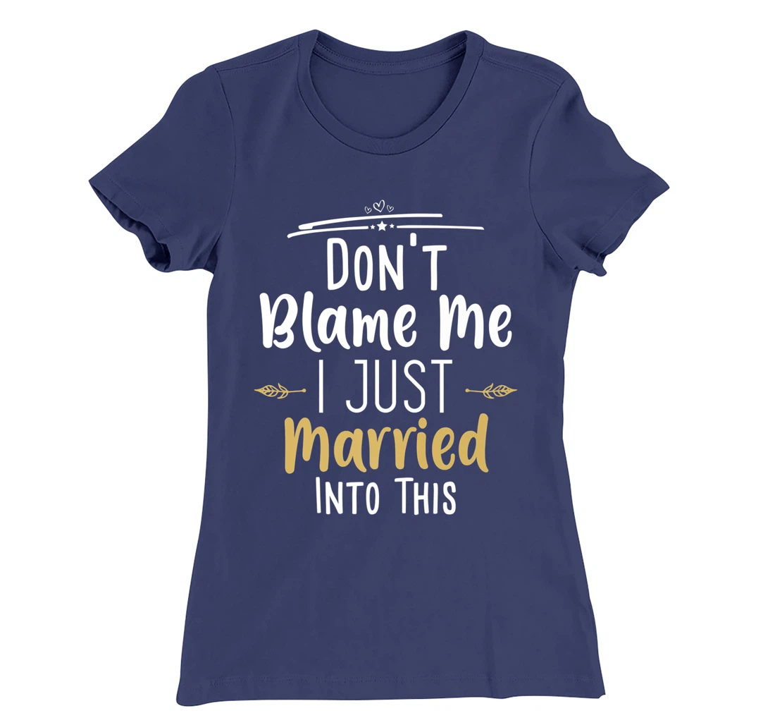 Don't Blame Me I Just Married Into This T-Shirt, Women T-Shirt