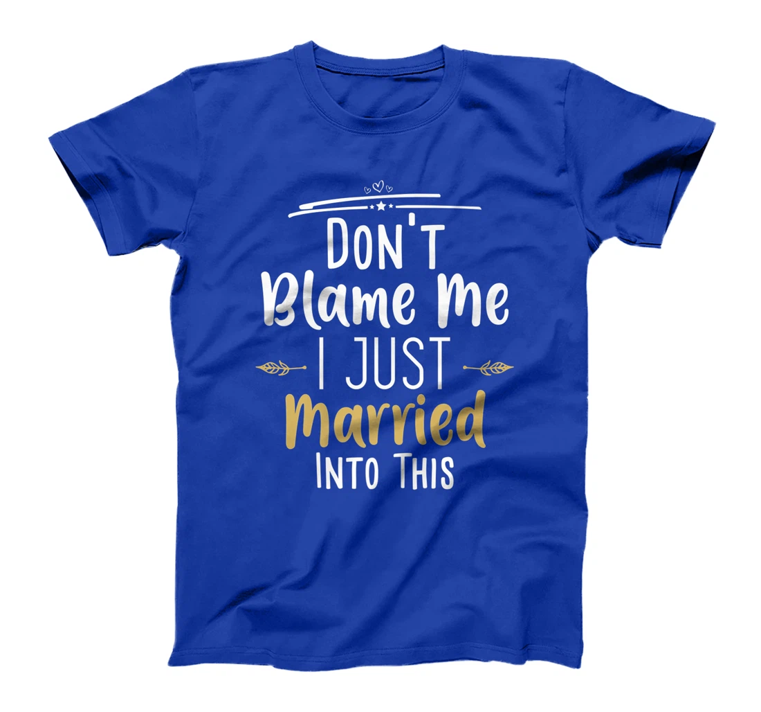 Don't Blame Me I Just Married Into This T-Shirt, Women T-Shirt