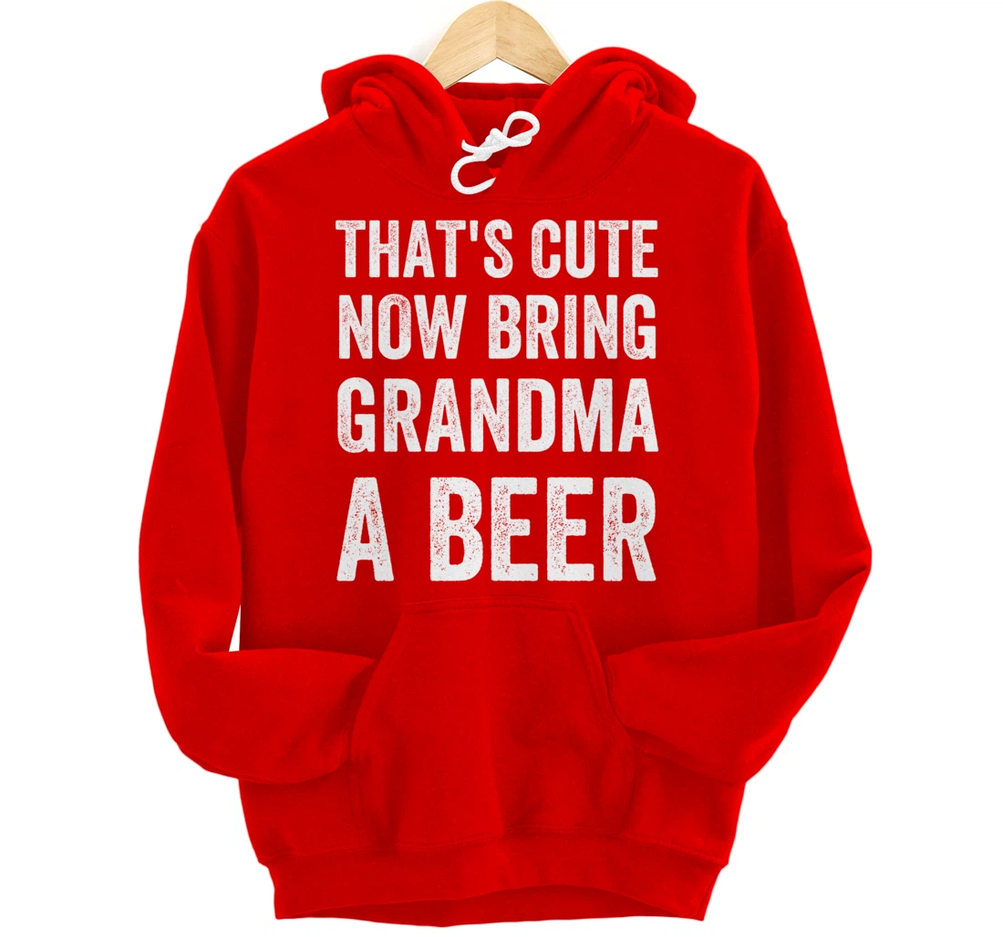 That's Cute Now Bring Your Grandpa A Beer Drinking Humor Pullover Hoodie