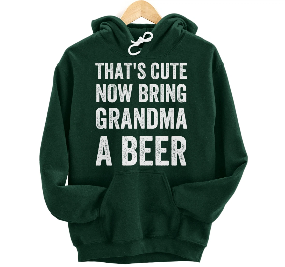 That's Cute Now Bring Your Grandpa A Beer Drinking Humor Pullover Hoodie