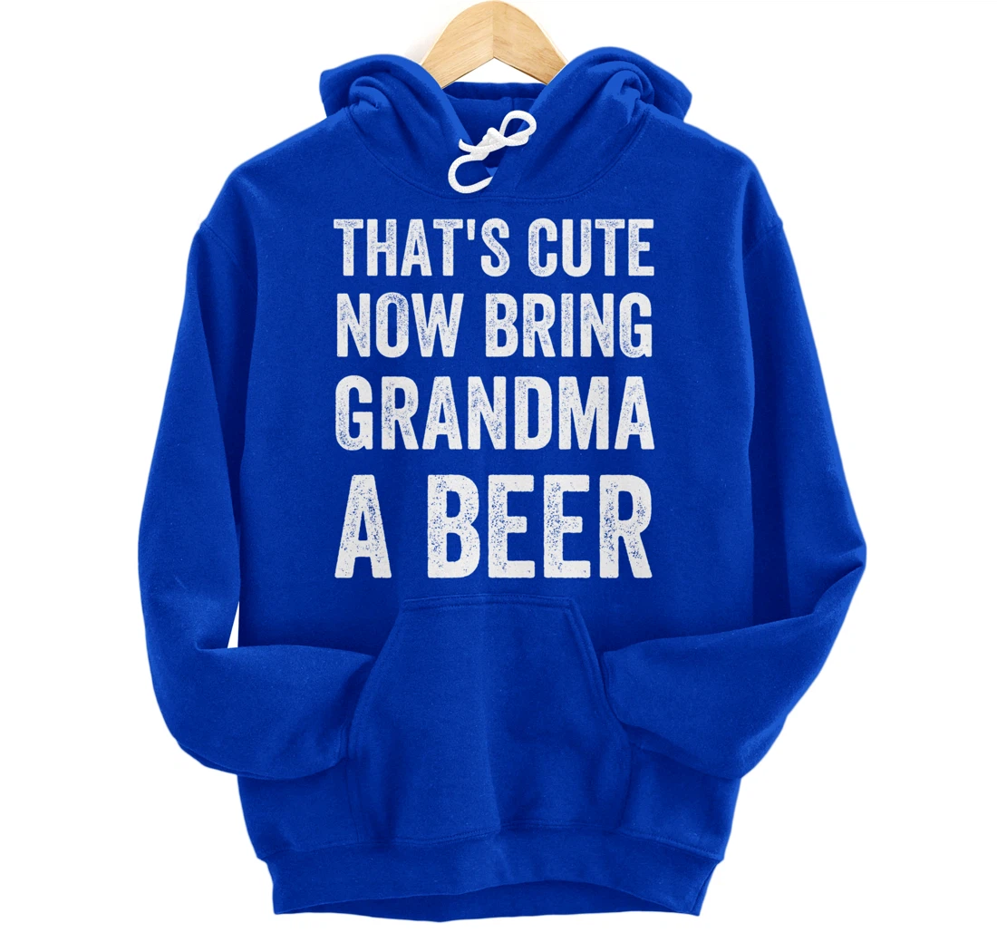 That's Cute Now Bring Your Grandpa A Beer Drinking Humor Pullover Hoodie