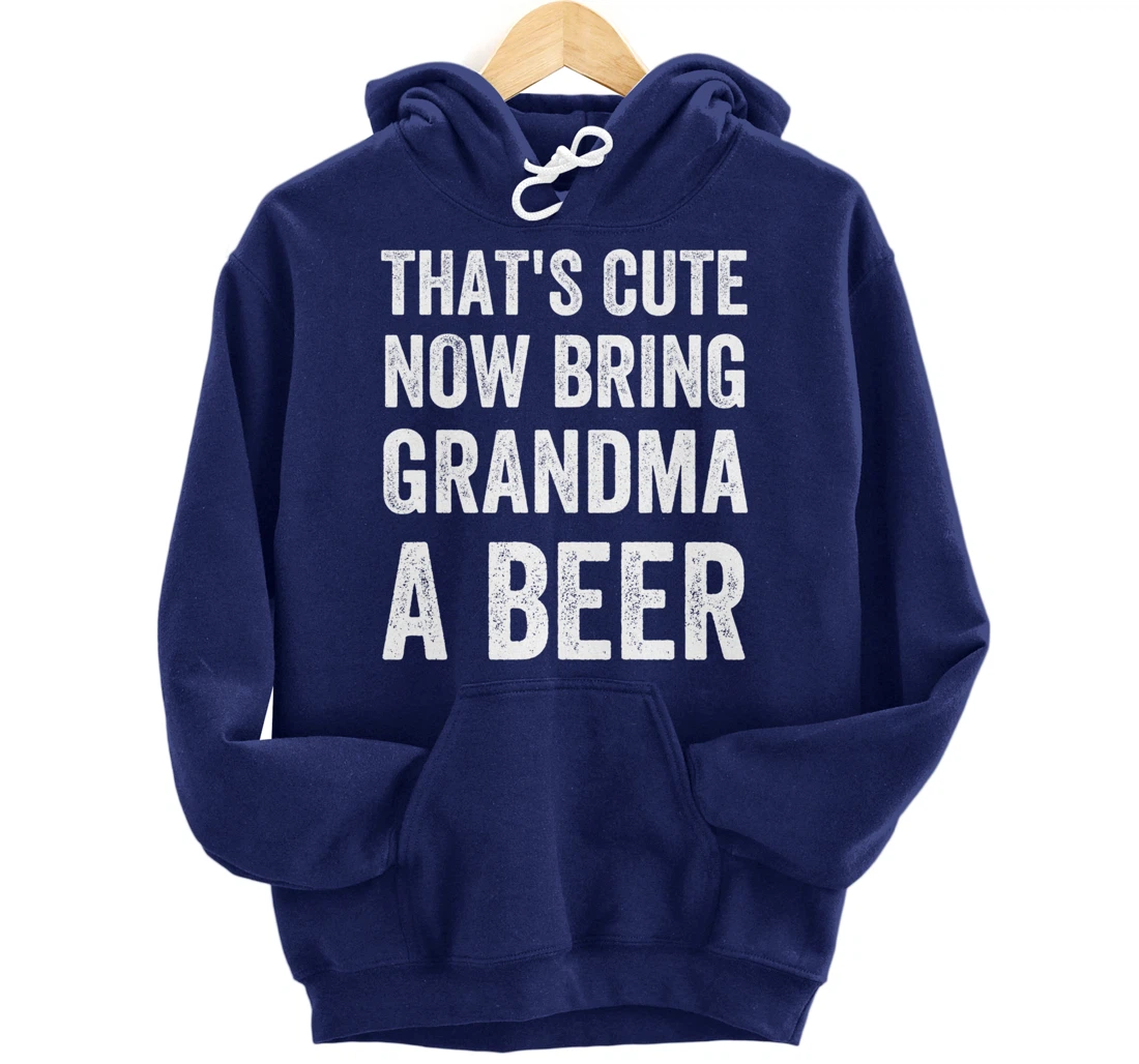 That's Cute Now Bring Your Grandpa A Beer Drinking Humor Pullover Hoodie