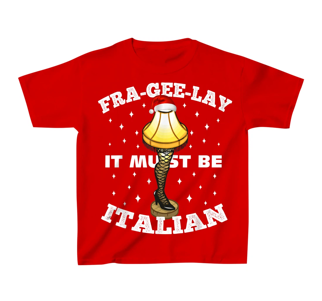 Christmas Leg Lamp FRA-GEE-LAY It Must Be Italian! Best Gift T-Shirt, Kid T-Shirt and Women T-Shirt