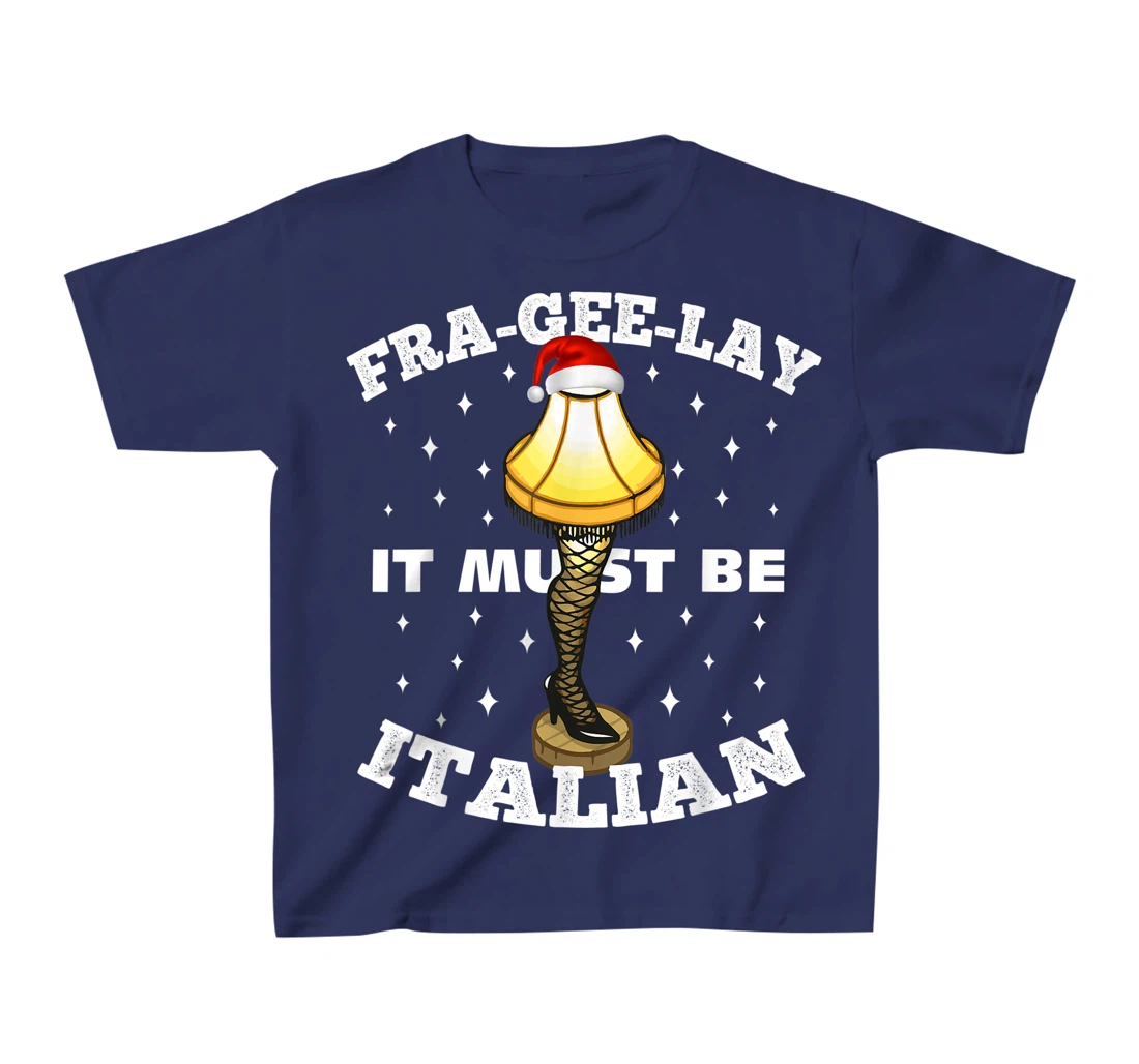 Christmas Leg Lamp FRA-GEE-LAY It Must Be Italian! Best Gift T-Shirt, Kid T-Shirt and Women T-Shirt