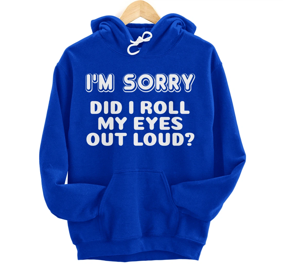 I'm Sorry Did I Roll My Eyes Out Loud Funny Curmudgeon Gift Pullover Hoodie