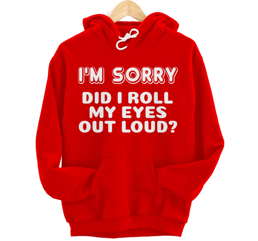I'm Sorry Did I Roll My Eyes Out Loud Funny Curmudgeon Gift Pullover Hoodie